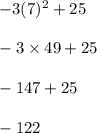 -3(7)^2 + 25 \\ \\ -3 \times 49 + 25 \\ \\ -147 + 25 \\ \\ -122 \\ \\