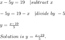 x-5y=19\ \ \ | subtract\ x\\\\&#10;-5y=19-x\ \ \ | divide\ by\ -5\\\\&#10;y=\frac{x-19}{5}\\\\&#10;Solution\ is \ y=\frac{x-19}{5}.