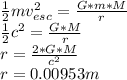 \frac{1}{2} m   v_{esc} ^{2} =  \frac{G*m*M}{r}  \\  \frac{1}{2}  c ^{2} =  \frac{G*M}{r}  \\ r= \frac{2*G*M}{ c^{2} }  \\ r=0.00953m