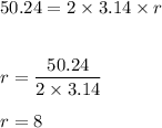 50.24=2\times 3.14\times r\\\\\\r=\dfrac{50.24}{2\times 3.14}\\\\r=8