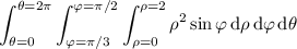 \displaystyle\int_{\theta=0}^{\theta=2\pi}\int_{\varphi=\pi/3}^{\varphi=\pi/2}\int_{\rho=0}^{\rho=2}\rho^2\sin\varphi\,\mathrm d\rho\,\mathrm d\varphi\,\mathrm d\theta