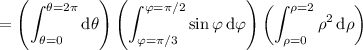 =\displaystyle\left(\int_{\theta=0}^{\theta=2\pi}\mathrm d\theta\right)\left(\int_{\varphi=\pi/3}^{\varphi=\pi/2}\sin\varphi\,\mathrm d\varphi\right)\left(\int_{\rho=0}^{\rho=2}\rho^2\,\mathrm d\rho\right)