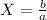 X= \frac{b}{a}