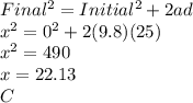 Final^{2}=Initial^{2}+2ad \\ x^{2}=0^{2}+2(9.8)(25) \\ x^{2}=490 \\ x=22.13 \\ C