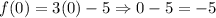 f(0)=3(0)-5\Rightarrow 0-5=-5