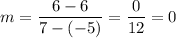 m=\dfrac{6-6}{7-(-5)}=\dfrac{0}{12}=0