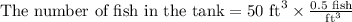 \text{The number of fish in the tank}=50\text{ ft}^3\times \frac{0.5\text{ fish}}{\text{ ft}^3}