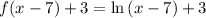 f(x - 7) + 3 = \ln{(x - 7)} + 3