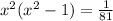 x^{2} (x^{2} -1)= \frac{1}{81}