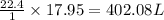 \frac{22.4}{1}\times 17.95=402.08 L