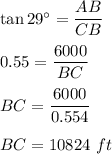 \tan 29^\circ=\dfrac{AB}{CB}\\\\0.55=\dfrac{6000}{BC}\\\\BC=\dfrac{6000}{0.554}\\\\BC=10824\ ft