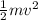 \frac{1}{2} mv^{2}