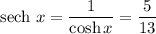 \mbox{sech }x=\dfrac1{\cosh x}=\dfrac5{13}