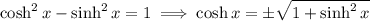 \cosh^2x-\sinh^2x=1\implies \cosh x=\pm\sqrt{1+\sinh^2x}