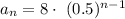 a_n = 8 \cdot~ (0.5)^{n-1}