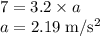 7 = 3.2 \times a\\a=2.19 \;\rm m/s^{2}