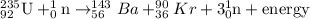 _{92}^{235}\textrm{U}+_0^1\textrm{n}\rightarrow _{56}^{143}Ba+_{36}^{90}Kr+3_0^1\textrm{n}+\text{energy}