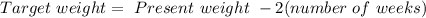 Target \ weight = \ Present \ weight \ -2(number \ of \ weeks)