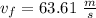 v_f=63.61\ \frac{m}{s}