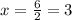 x=\frac{6} {2}=3