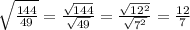 \sqrt{\frac{144}{49}}=\frac{\sqrt{144}}{\sqrt{49}}=\frac{\sqrt{12^2}}{\sqrt{7^2}}=\frac{12}{7}