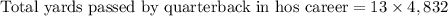 \text{Total yards passed by quarterback in hos career}=13\times 4,832