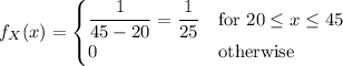 f_X(x)=\begin{cases}\dfrac1{45-20}=\dfrac1{25}&\text{for }20\le x\le45\\0&\text{otherwise}\end{cases}