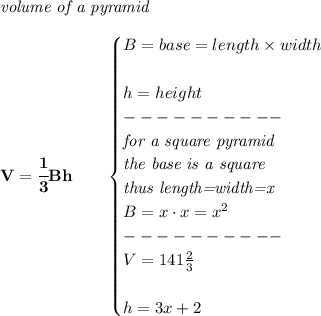 \bf \textit{volume of a pyramid}\\\\&#10;V=\cfrac{1}{3}Bh\qquad &#10;\begin{cases}&#10;B=base=length\times width\\\\&#10;h=height\\&#10;----------\\&#10;\textit{for a square pyramid}\\&#10;\textit{the base is a square}\\&#10;\textit{thus length=width=x}\\&#10;B=x\cdot x=x^2\\&#10;----------\\&#10;V=141\frac{2}{3}\\\\&#10;h=3x+2&#10;\end{cases}