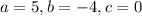 a=5, b=-4, c=0