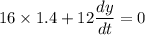 16\times 1.4 + 12\dfrac{dy}{dt} = 0