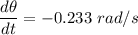 \dfrac{d\theta}{dt} =-0.233\ rad/s