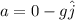 a = 0 - g\hat j