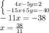 \left \{ {{4x - 5y = 2} \atop { -15x +5y = -40}} \right.\\-11x=-38\\x=\frac{38}{11}