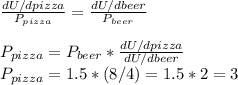 \frac{dU/dpizza}{P_{pizza}}= \frac{dU/dbeer}{P_{beer}}\\\\P_{pizza}=P_{beer}*\frac{dU/dpizza}{dU/dbeer}}\\P_{pizza}=1.5*(8/4)=1.5*2=3