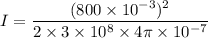 I=\dfrac{(800\times 10^{-3})^2}{2\times 3\times 10^8\times 4\pi \times 10^{-7}}
