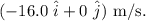 (-16.0\ \hat i+0\ \hat j)\ \rm m/s.