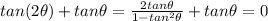 tan (2 \theta)+tan \theta = \frac{2 tan \theta}{1-tan^2 \theta} +tan \theta = 0