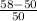 \frac{58-50}{50}