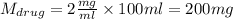 M_{drug} =2\frac{mg}{ml}\times100ml = 200mg