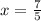 x =  \frac{7}{5}