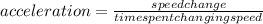 acceleration=\frac{speed change}{time spent changing speed}