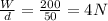 \frac{W}{d} = \frac{200}{50} = 4 N