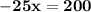 \bold{-25x=200}