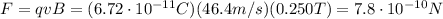F=qvB=(6.72\cdot 10^{-11}C)(46.4 m/s)(0.250 T)=7.8\cdot 10^{-10} N