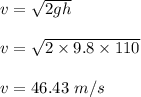v = \sqrt{2gh} \\\\v= \sqrt{2\times 9.8 \times 110} \\\\v  = 46.43 \ m/s