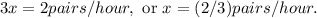 3x = 2 pairs/hour, \text { or } x = (2/3) pairs / hour.$\\