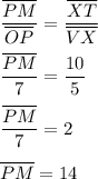 \dfrac{\overline{PM}}{\overline{OP}}=\dfrac{\overline{XT}}{\overline{VX}}\\\\&#10;\dfrac{\overline{PM}}{7}=\dfrac{10}{5}\\\\&#10;\dfrac{\overline{PM}}{7}=2\\\\&#10;\overline{PM}=14