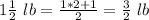 1\frac{1}{2}\ lb=\frac{1*2+1}{2}=\frac{3}{2}\ lb