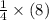 \frac{1}{4}\times (8)