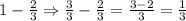 1-\frac{2}{3}\Rightarrow \frac{3}{3}-\frac{2}{3}=\frac{3-2}{3}=\frac{1}{3}